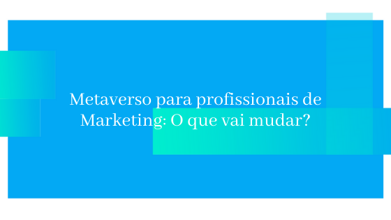 Metaverso para profissionais de Marketing: O que vai mudar?