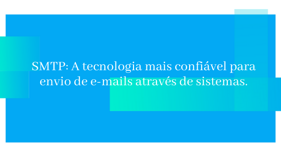 SMTP: A tecnologia mais confiável para envio de e-mails através de sistemas.