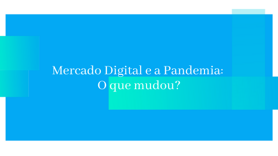 Mercado Digital e a Pandemia: O que mudou?