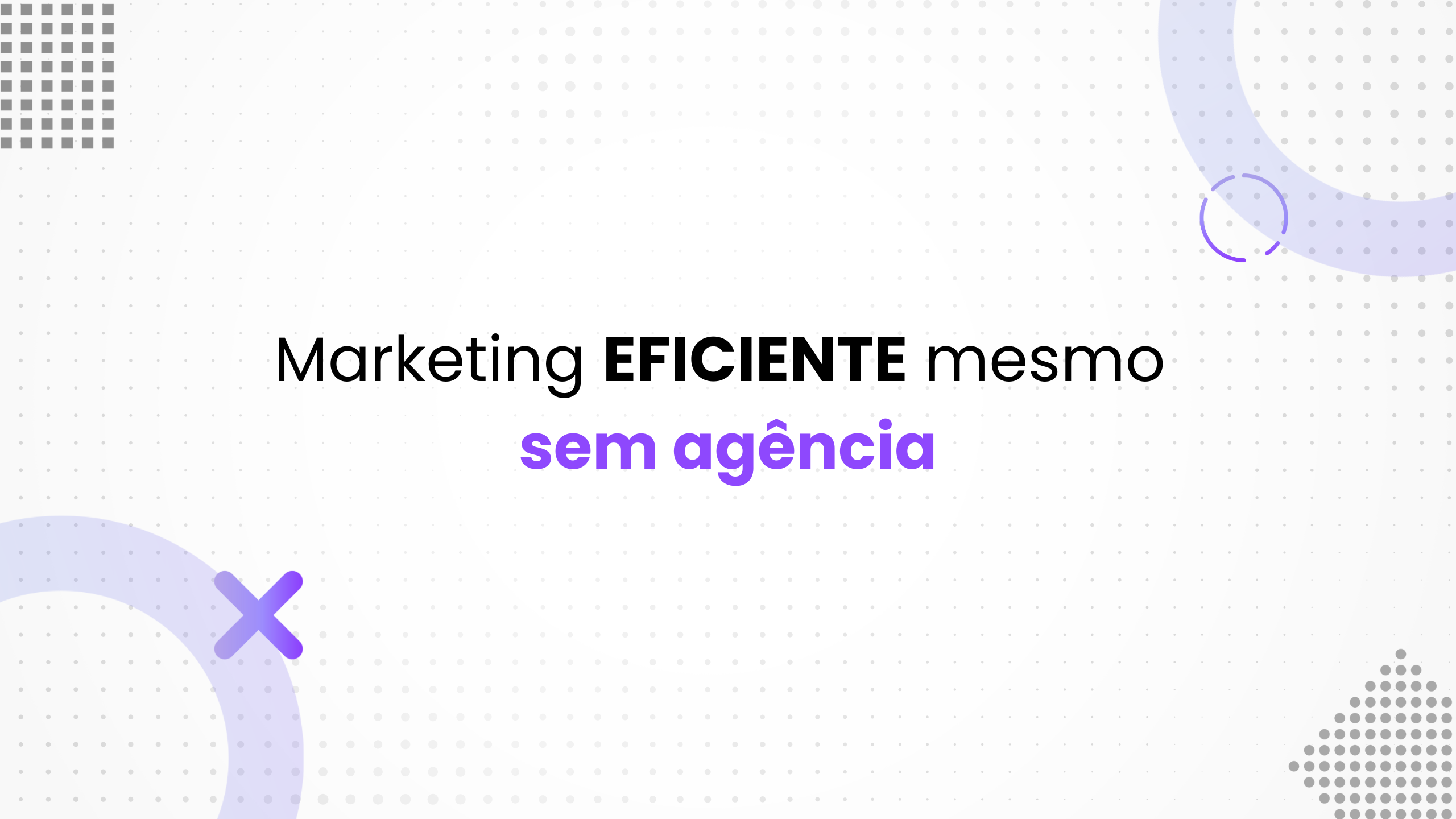 Como desenvolver a área de Marketing da sua empresa, de forma EFICAZ, e sem uma agência?