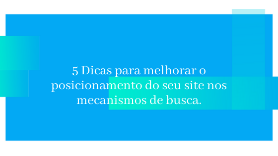 5 Dicas para melhorar o posicionamento do seu site nos mecanismos de busca.