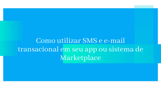 Como utilizar SMS e E-mail Transacional em seu APP ou Sistema de Marketplace